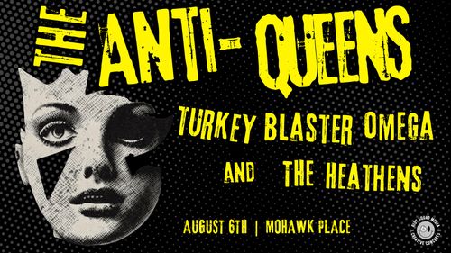 The Anti-Queens, Turkey Blaster Omega, Heathens 